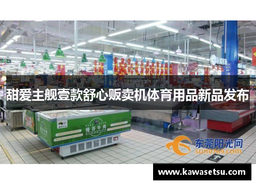 甜爱主舰壹款舒心贩卖机体育用品新品发布